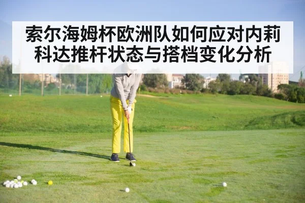 索尔海姆杯欧洲队如何应对内莉科达推杆状态与搭档变化分析